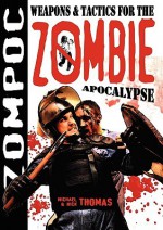 Zompoc: Weapons & Tactics for the Zombie Apocalypse - Michael G. Thomas, Nick S. Thomas