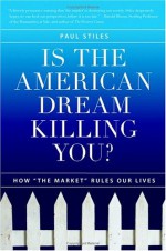 Is the American Dream Killing You?: How "The Market" Rules Our Lives - Paul Stiles