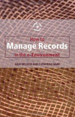 How to Manage Records in the E-Environment (Know How Guides) - Catherine Hare, Julie McLeod