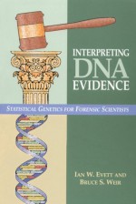 Interpreting DNA Evidence: Statistical Genetics for Forensic Scientists - Ian W. Evett, Bruce S. Weir