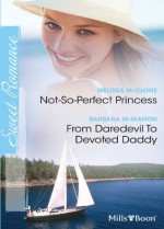 Mills & Boon : Sweet Romance Duo/Not-So-Perfect Princess/From Daredevil To Devoted Daddy - Melissa McClone, Barbara McMahon