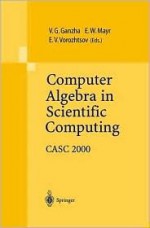 Computer Algebra in Scientific Computing: Casc 2000 - Viktor G. Ganzha, Ernst W. Mayr, Evgenii V. Vorozhtsov