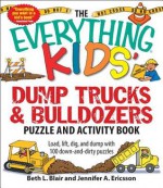 The Everything Kids' Dump Trucks and Bulldozers Puzzle and Activity Book: Load, Lift, Dig, and Dump with 100 Down-And-Dirty Puzzles - Beth L. Blair, Jennifer A. Ericsson