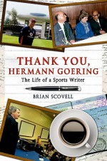 Thank You, Hermann Goering: The Life of a Sports Writer - Brian Scovell