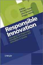 Responsible Innovation: Managing the Responsible Emergence of Science and Innovation in Society - Richard Owen, John Bessant, Maggy Heintz