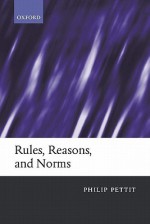 Rules, Reasons, and Norms: Selected Essays - Philip Pettit