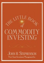 The Little Book of Commodity Investing (Little Book, Big Profits) - John Stephenson, John Mauldin