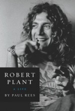 Robert Plant: A Life - Paul Rees