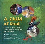 A Child of God: Stories of Jesus and Stewardship Activities for Children - Michael J. Caduto