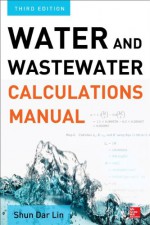 Water and Wastewater Calculations Manual, Third Edition - Shun Lin