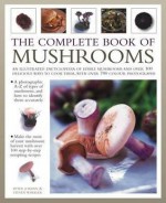 The Complete Book of Mushrooms: An Illustrated Encyclopedia of Edible Mushrooms and Over 100 Delicious Ways to Cook Them, with Over 700 Colour Photographs - Peter Jordan, Steven Wheeler