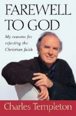 Farewell to God: My Reasons for Rejecting the Christian Faith - Charles Templeton