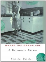 Where the Germs Are: A Scientific Safari - Nicholas Bakalar