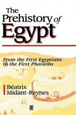 The Prehistory of Egypt: From the First Egyptians to the First Pharaohs - Beatrix Midant-Reynes, Ian Shaw