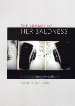 The Summer of Her Baldness: A Cancer Improvisation - Catherine Lord