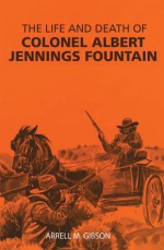 The Life and Death of Colonel Albert Jennings Fountain - Arrell Morgan Gibson