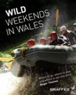 Wild Weekends in Wales: Where to Go, Where to Stay, and Where to Eat and Drink - Roger Thomas