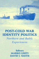 Post-Cold War Identity Politics: Northern and Baltic Experiences: Northern and Baltic Experiences (Cass Series--Nationalism and Ethnicity) - Marko Lehti, David J. Smith, David James Smith