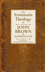 The Systematic Theology of John Brown of Haddington - John Brown, Joel R. Beeke, Randall J. Peterson