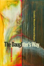 The Daughter's Way: Canadian Women's Paternal Elegies - Tanis MacDonald