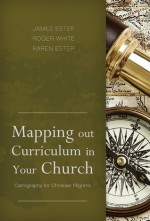 Mapping Out Curriculum in Your Church: Cartography for Christian Pilgrims - James R. Estep, Karen L. Estep, M. Roger White, James R. Estep, Jr.