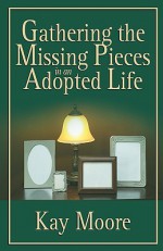 Gathering the Missing Pieces in an Adopted Life - Kay Wheeler Moore