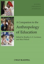 A Companion To The Anthropology Of Education (Blackwell Companions To Anthropology) - Bradley A.U. Levinson, Mica Pollock