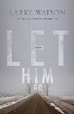 Let Him Go: A Novel - Larry Watson