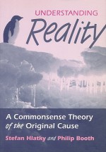 Understanding Reality: A Commonsense Theory of the Original Cause - Stefan Hlatky, Philip Booth