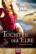 Tochter der Elbe: Historischer Roman - Ricarda Jordan