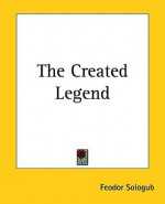 The Created Legend - Fyodor Sologub