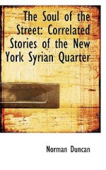 The Soul of the Street: Correlated Stories of the New York Syrian Quarter - Norman Duncan