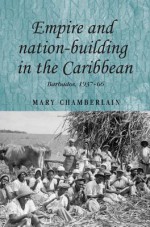 Empire and Nation-building in the Caribbean: Barbados, 1937-66 - Mary Chamberlain