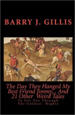 The Day They Hanged My Best Friend Jimmy... and 21 Other Weird Tales: To Get You Through the Coldest Nights - M.R. James, Elizabeth Gaskell, Ambrose Bierce, Robert E. Howard, Algernon Blackwood, Clark Ashton Smith, Seabury Quinn, H. Russell Wakefield, Barry J. Gillis, Arthur Conan Doyle, H.P. Lovecraft, Edgar Allan Poe