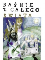 Baśnie z całego świata - Hans Christian Andersen, Maria Krüger, Charles Perrault, Jacob Grimm, Wilhelm Grimm, Bolesław Leśmian, Oscar Wilde, Stanisław Supłatowicz, Aleksander Puszkin, Orson Scott Card, Rudyard Kipling, Wanda Markowska, Tove Jansson, Marcel Aymé, Anna Milska, Carlo Gozzi, Adam As