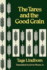 The Tares and the Good Grain or the Kingdom of Man at the Hour of Reckoning - Tage Lindbom, Alvin Moore