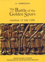 The Battle of the Golden Spurs (Courtrai, 11 July 1302): A Contribution to the History of Flanders' War of Liberation, 1297-1305 - J.F. Verbruggen, Kelly DeVries, David Richard Ferguson