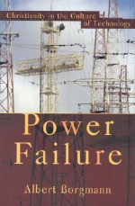 Power Failure: Christianity in the Culture of Technology - Albert Borgmann