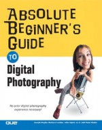 Absolute Beginner's Guide to Digital Photography - Joseph Ciaglia, Barbara London, John Upton