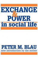 Exchange and Power in Social Life - Peter Michael Blau