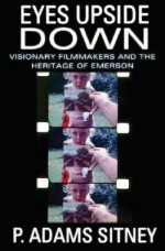 Eyes Upside Down: Visonary Filmmakers and the Heritage of Emerson - P. Adams Sitney