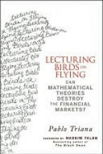 Lecturing Birds on Flying: Can Mathematical Theories Destroy the Financial Markets - Pablo Triana, Nassim Nicholas Taleb