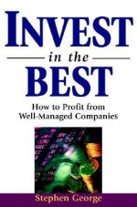 Invest in the Best: How to Profit from Well-Managed Companies - Stephen George