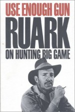 Use Enough Gun: On Hunting Big Game - Robert Ruark