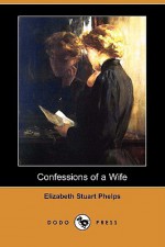 Confessions of a Wife (Dodo Press) - Elizabeth Stuart Phelps