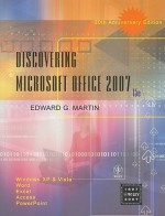 Discovering Microsoft Office 2007: Windows XP and Vista, Word, Excel, Access, PowerPoint - Edward G. Martin