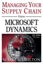 Managing Your Supply Chain using Microsoft Dynamics AX 2009 - Scott Hamilton