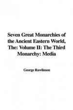 The Seven Great Monarchies of the Ancient Eastern World: The Third Monarchy: Media - George Rawlinson