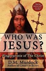 Who Was Jesus? Fingerprints of The Christ - D.M. Murdock, Acharya S