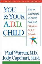 You and Your A.D.D. Child: How to Understand and Help Kids With Attention Deficit Disorder - Jody Capehart, Paul Warren